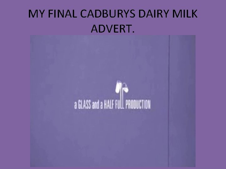 MY FINAL CADBURYS DAIRY MILK ADVERT. MY FINAL CADBURYS DAIRY MILK ADVERT.