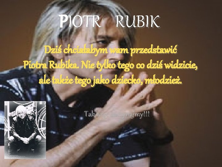 PIOTR RUBIK Dziś chciałabym wam przedstawić Piotra Rubika. Nie tylko tego co dziś widzicie,