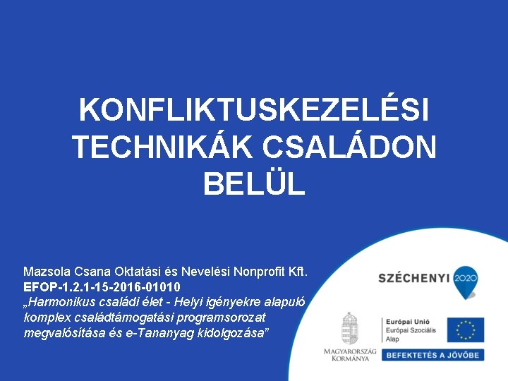 KONFLIKTUSKEZELÉSI TECHNIKÁK CSALÁDON BELÜL Mazsola Csana Oktatási és Nevelési Nonprofit Kft. EFOP-1. 2. 1