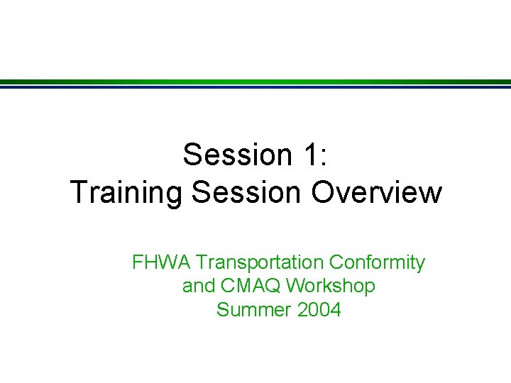 Session 1: Training Session Overview FHWA Transportation Conformity and CMAQ Workshop Summer 2004 