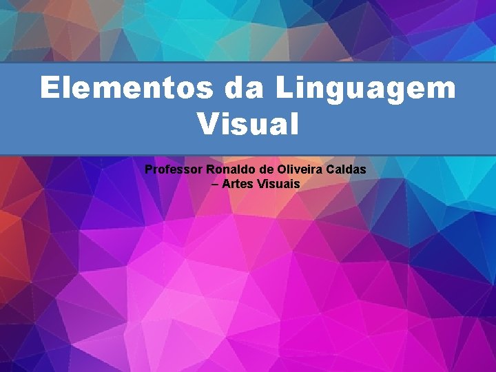 Elementos da Linguagem Visual Professor Ronaldo de Oliveira Caldas – Artes Visuais 