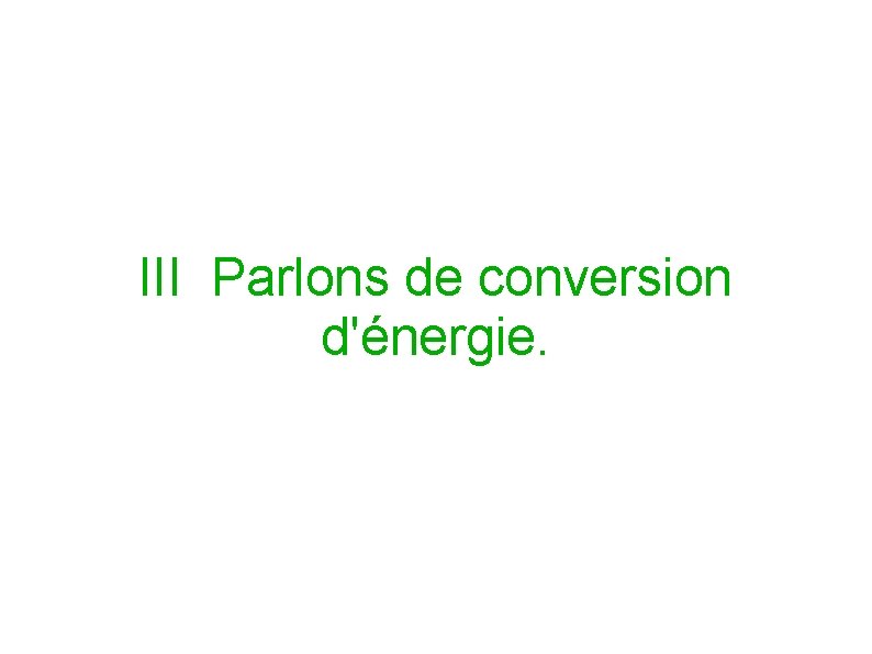 III Parlons de conversion d'énergie. 