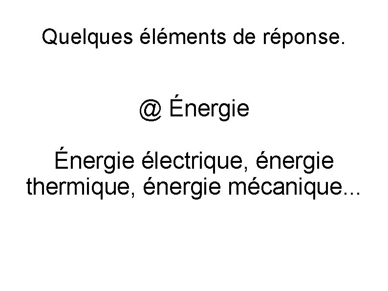 Quelques éléments de réponse. @ Énergie électrique, énergie thermique, énergie mécanique. . . 