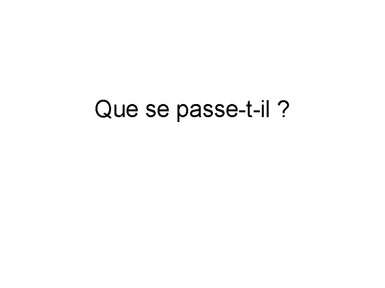 Que se passe-t-il ? 