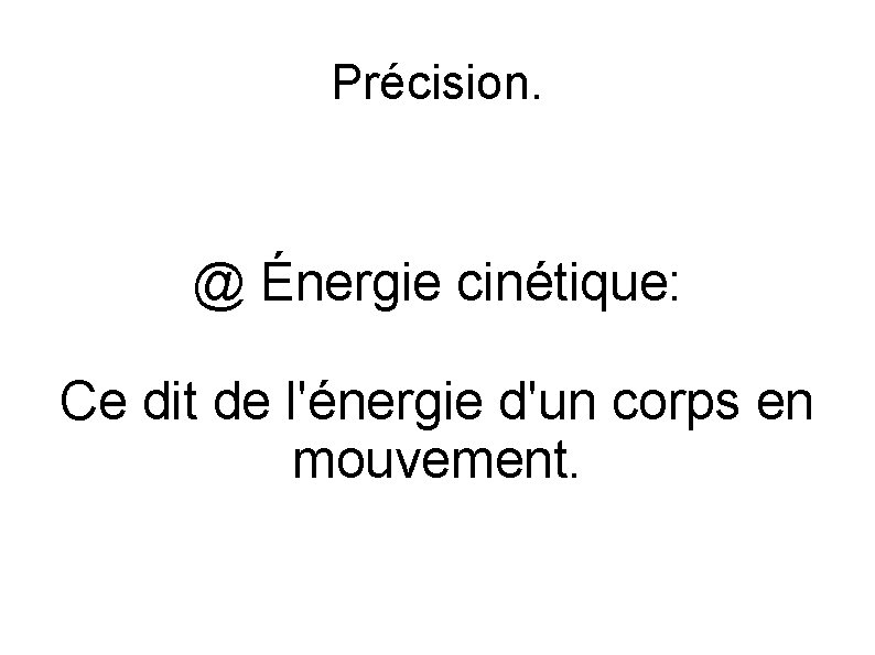 Précision. @ Énergie cinétique: Ce dit de l'énergie d'un corps en mouvement. 