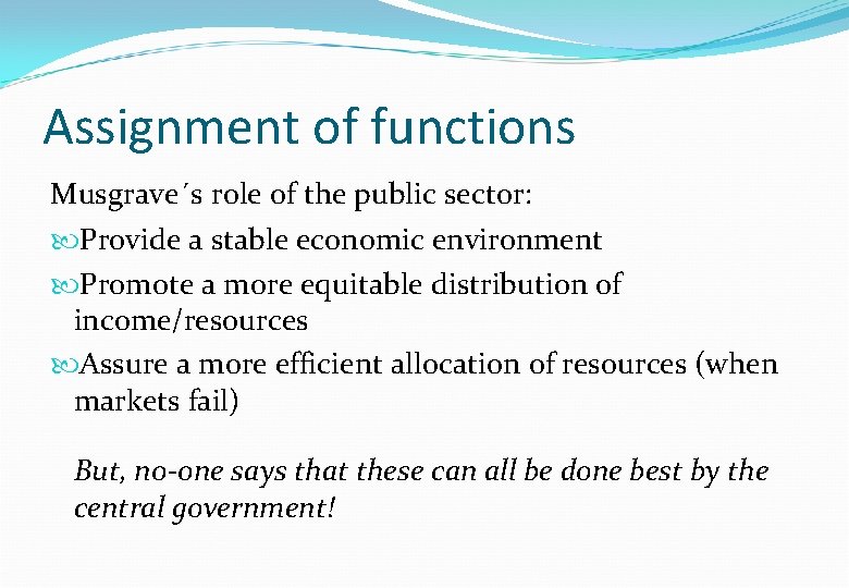 Assignment of functions Musgrave´s role of the public sector: Provide a stable economic environment Assignment of functions Musgrave´s role of the public sector: Provide a stable economic environment