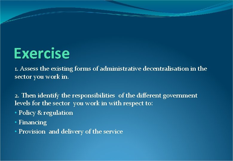 Exercise 1. Assess the existing forms of administrative decentralisation in the sector you work Exercise 1. Assess the existing forms of administrative decentralisation in the sector you work