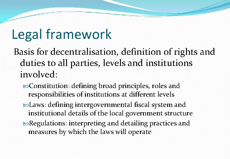 Legal framework Basis for decentralisation, definition of rights and duties to all parties, levels Legal framework Basis for decentralisation, definition of rights and duties to all parties, levels