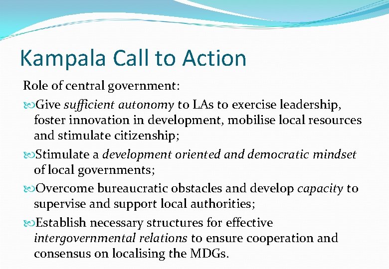 Kampala Call to Action Role of central government: Give sufficient autonomy to LAs to Kampala Call to Action Role of central government: Give sufficient autonomy to LAs to