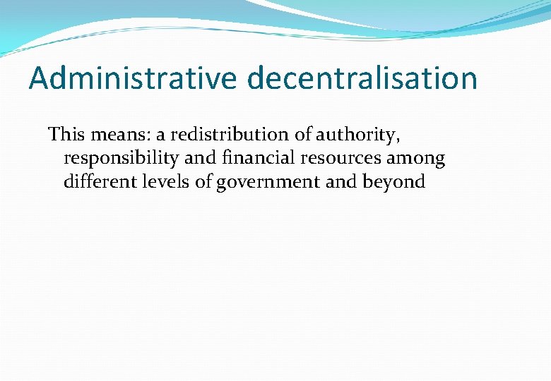 Administrative decentralisation This means: a redistribution of authority, responsibility and financial resources among different Administrative decentralisation This means: a redistribution of authority, responsibility and financial resources among different
