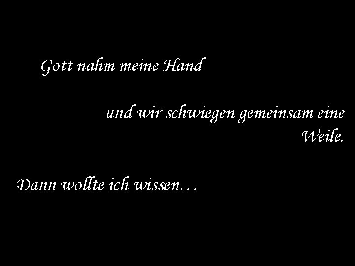 Gott nahm meine Hand und wir schwiegen gemeinsam eine Weile. Dann wollte ich wissen…