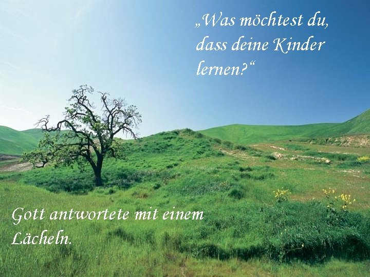 „Was möchtest du, dass deine Kinder lernen? “ Gott antwortete mit einem Lächeln. 
