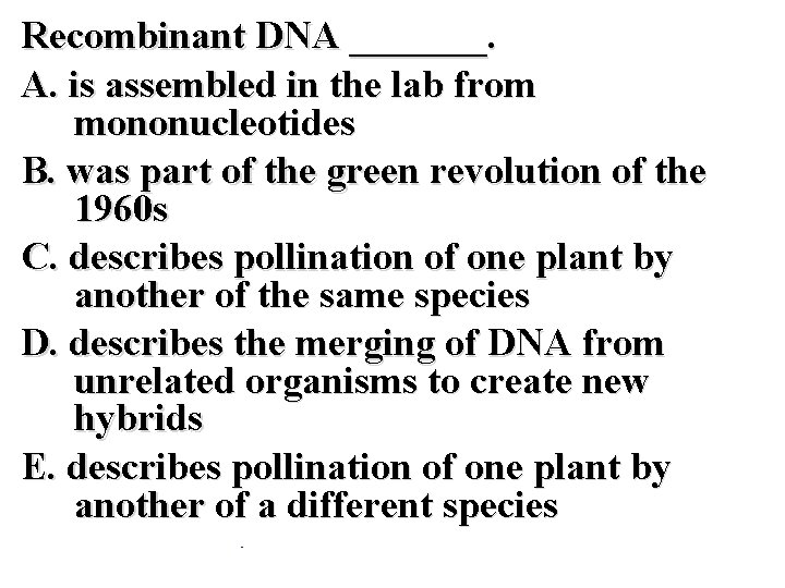 Recombinant DNA _______. A. is assembled in the lab from mononucleotides B. was part