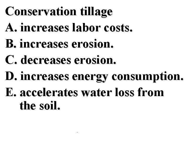 Conservation tillage A. increases labor costs. B. increases erosion. C. decreases erosion. D. increases