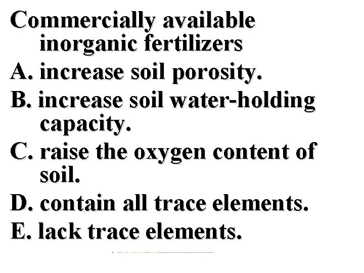 Commercially available inorganic fertilizers A. increase soil porosity. B. increase soil water-holding capacity. C.