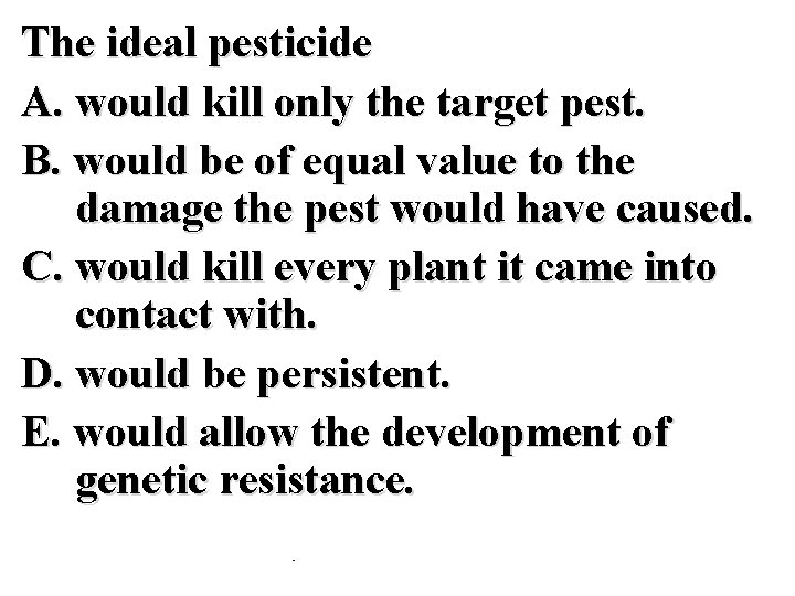 The ideal pesticide A. would kill only the target pest. B. would be of