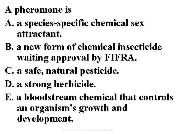 A pheromone is A. a species-specific chemical sex attractant. B. a new form of