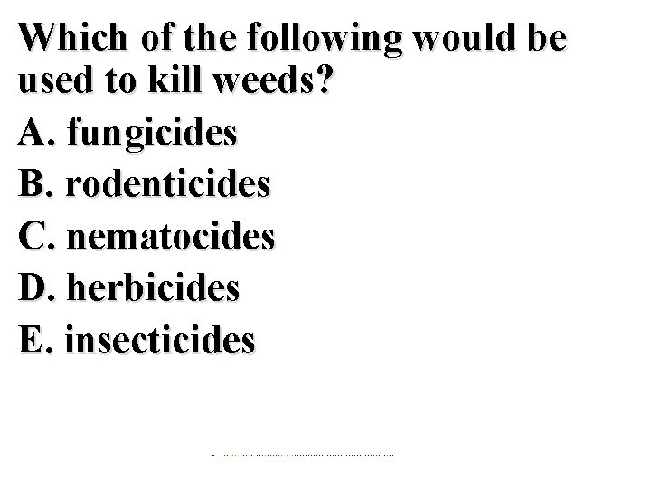 Which of the following would be used to kill weeds? A. fungicides B. rodenticides