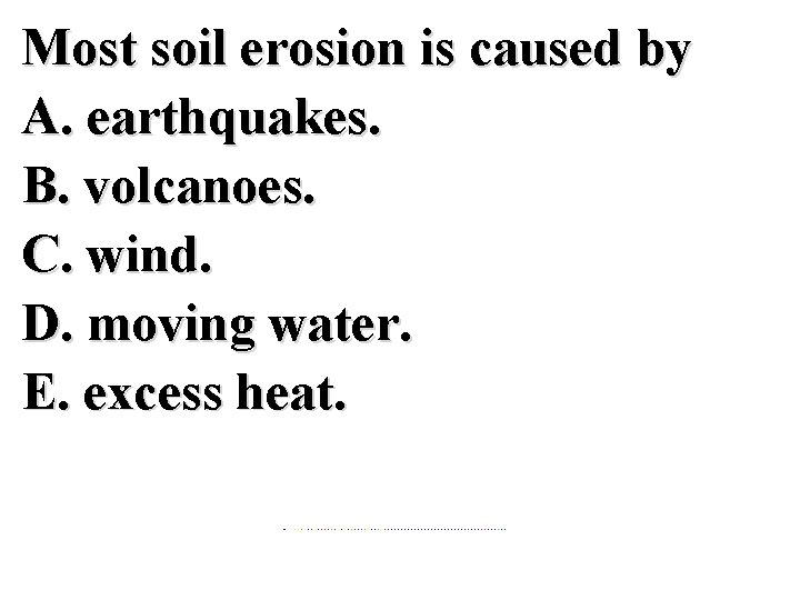 Most soil erosion is caused by A. earthquakes. B. volcanoes. C. wind. D. moving