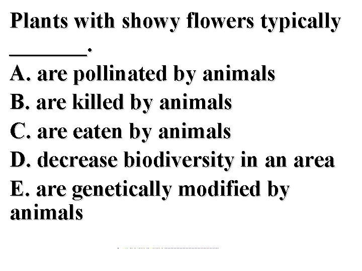 Plants with showy flowers typically _______. A. are pollinated by animals B. are killed