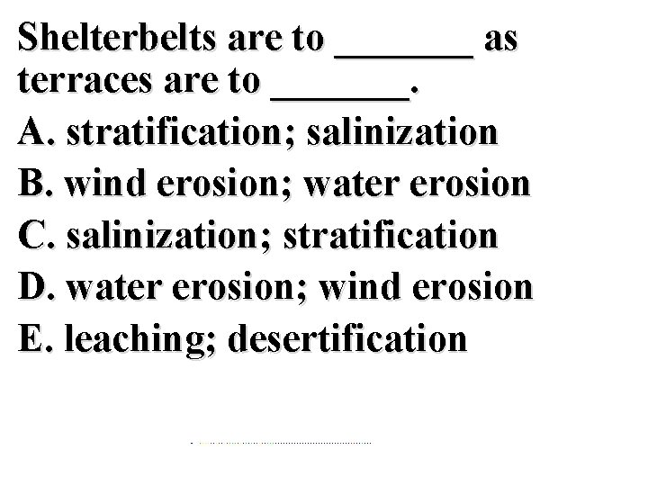 Shelterbelts are to _______ as terraces are to _______. A. stratification; salinization B. wind