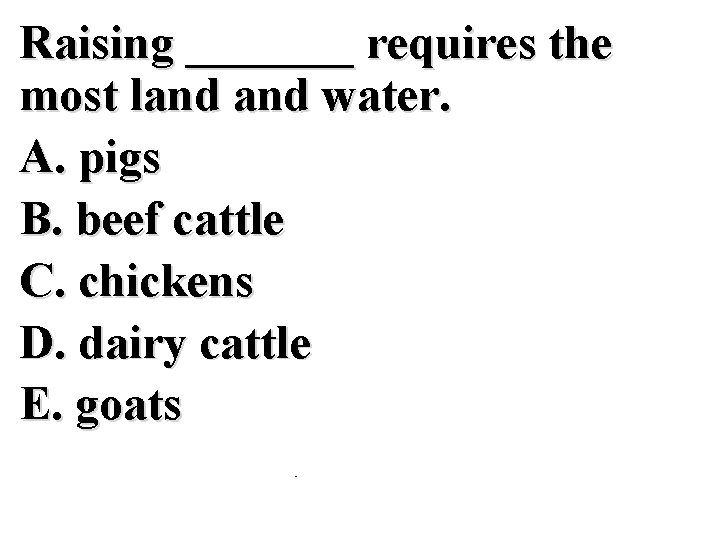 Raising _______ requires the most land water. A. pigs B. beef cattle C. chickens
