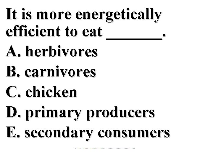 It is more energetically efficient to eat _______. A. herbivores B. carnivores C. chicken