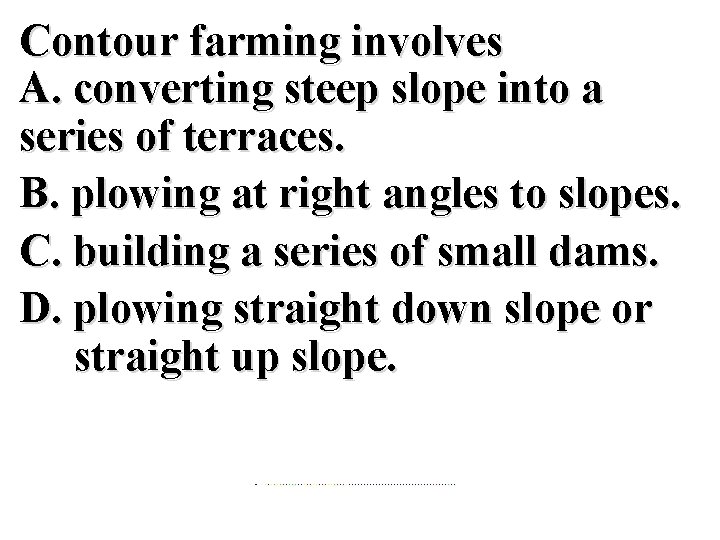 Contour farming involves A. converting steep slope into a series of terraces. B. plowing