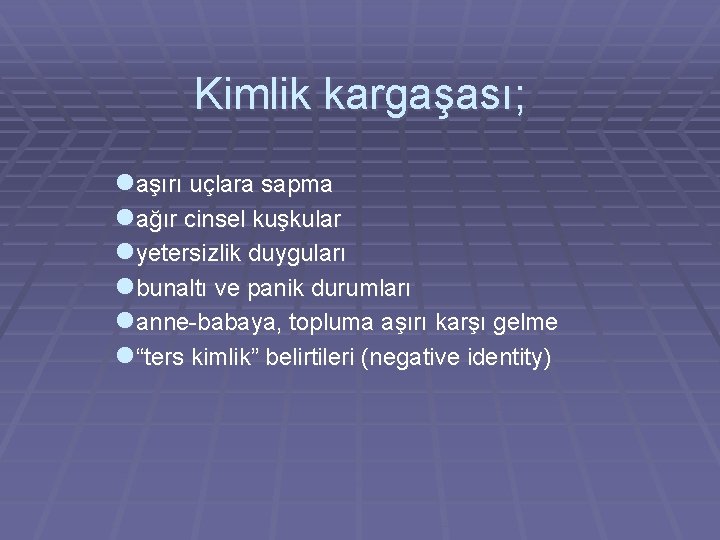 Kimlik kargaşası; laşırı uçlara sapma lağır cinsel kuşkular lyetersizlik duyguları lbunaltı ve panik durumları Kimlik kargaşası; laşırı uçlara sapma lağır cinsel kuşkular lyetersizlik duyguları lbunaltı ve panik durumları