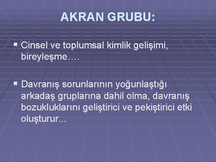 AKRAN GRUBU: § Cinsel ve toplumsal kimlik gelişimi, bireyleşme…. § Davranış sorunlarının yoğunlaştığı arkadaş AKRAN GRUBU: § Cinsel ve toplumsal kimlik gelişimi, bireyleşme…. § Davranış sorunlarının yoğunlaştığı arkadaş
