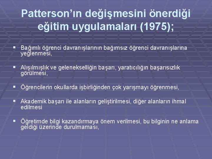 Patterson’ın değişmesini önerdiği eğitim uygulamaları (1975); § Bağımlı öğrenci davranışlarının bağımsız öğrenci davranışlarına yeğlenmesi, Patterson’ın değişmesini önerdiği eğitim uygulamaları (1975); § Bağımlı öğrenci davranışlarının bağımsız öğrenci davranışlarına yeğlenmesi,