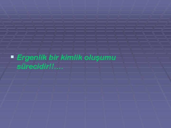 § Ergenlik bir kimlik oluşumu sürecidir!!…. § Ergenlik bir kimlik oluşumu sürecidir!!….