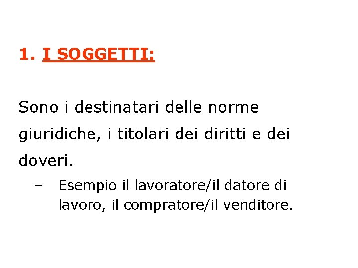 1. I SOGGETTI: Sono i destinatari delle norme giuridiche, i titolari dei diritti e