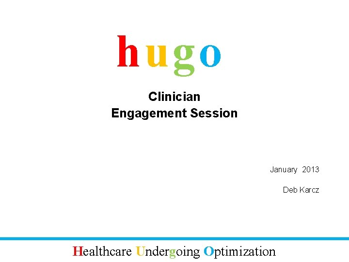 hugo Clinician Engagement Session January 2013 Deb Karcz Healthcare Undergoing Optimization 