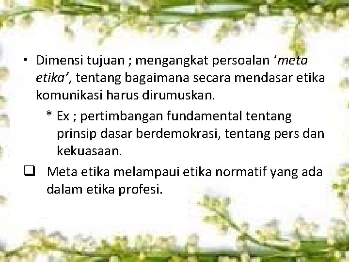  • Dimensi tujuan ; mengangkat persoalan ‘meta etika’, tentang bagaimana secara mendasar etika