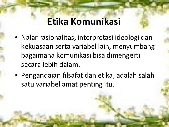 Etika Komunikasi • Nalar rasionalitas, interpretasi ideologi dan kekuasaan serta variabel lain, menyumbang bagaimana