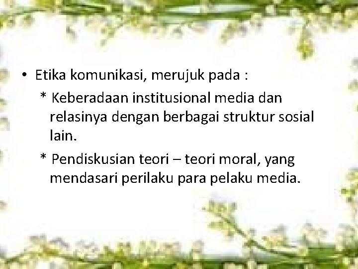  • Etika komunikasi, merujuk pada : * Keberadaan institusional media dan relasinya dengan