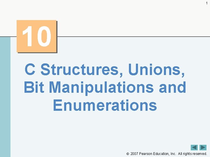 1 10 C Structures, Unions, Bit Manipulations and Enumerations 2007 Pearson Education, Inc. All