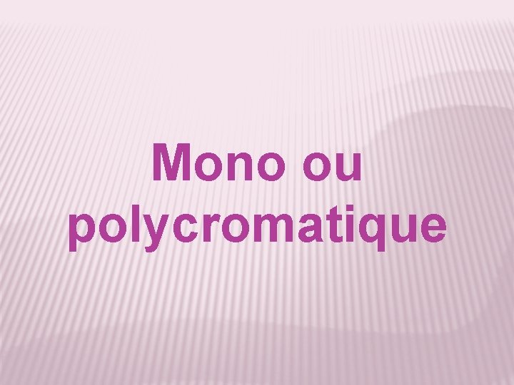 Mono ou polycromatique 