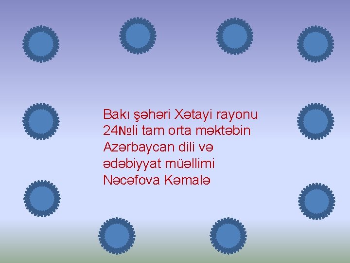 Bakı şəhəri Xətayi rayonu 24№li tam orta məktəbin Azərbaycan dili və ədəbiyyat müəllimi Nəcəfova