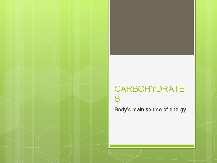 CARBOHYDRATE S Body’s main source of energy 