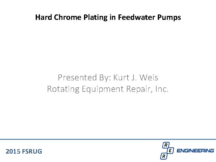 Hard Chrome Plating in Feedwater Pumps Presented By: Kurt J. Weis Rotating Equipment Repair,