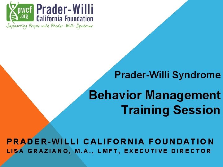 Prader-Willi Syndrome Behavior Management Training Session PRADER-WILLI CALIFORNIA FOUNDATION LISA GRAZIANO, M. A. ,