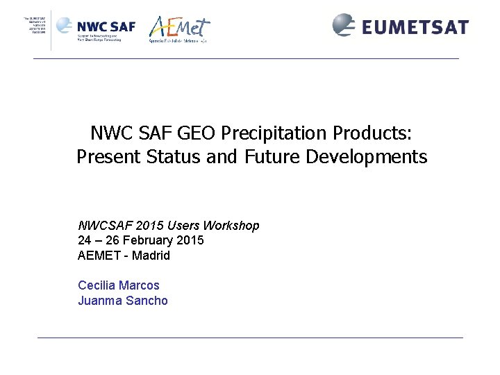 NWC SAF GEO Precipitation Products: Present Status and Future Developments NWCSAF 2015 Users Workshop NWC SAF GEO Precipitation Products: Present Status and Future Developments NWCSAF 2015 Users Workshop