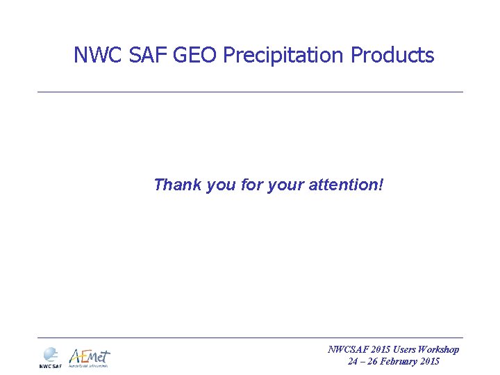 NWC SAF GEO Precipitation Products Thank you for your attention! NWCSAF 2015 Users Workshop NWC SAF GEO Precipitation Products Thank you for your attention! NWCSAF 2015 Users Workshop