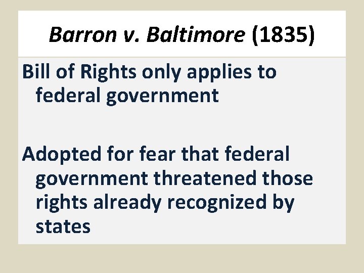 Barron v. Baltimore (1835) Bill of Rights only applies to federal government Adopted for