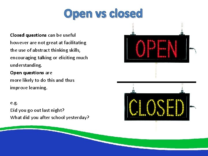 Open vs closed Closed questions can be useful however are not great at facilitating