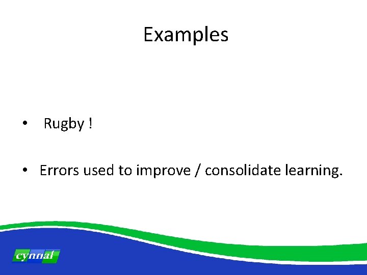  Examples • Rugby ! • Errors used to improve / consolidate learning. 