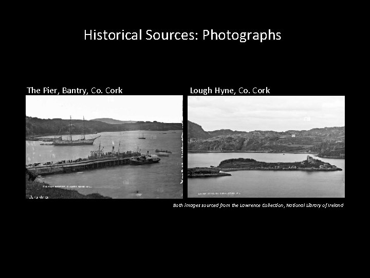 Historical Sources: Photographs The Pier, Bantry, Co. Cork Lough Hyne, Co. Cork Both images