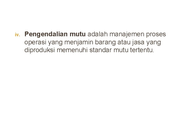 iv. Pengendalian mutu adalah manajemen proses operasi yang menjamin barang atau jasa yang diproduksi